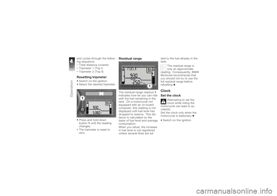 BMW MOTORRAD K 1200 S 2006  Riders Manual (in English) and cycles through the follow-
ing sequence:Total distance covered
Tripmeter 1 (Trip I)
Tripmeter 2 (Trip II)Resetting tripmeterSwitch on the ignition.
Select the desired tripmeter.
Press and hold dow