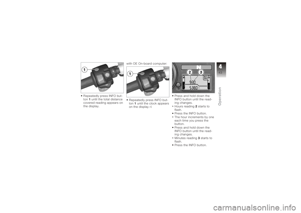 BMW MOTORRAD K 1200 S 2006  Riders Manual (in English) Repeatedly press INFO but-
ton1until the total distance
covered reading appears on
the display. with OE On-board computer:
Repeatedly press INFO but-
ton 1until the clock appears
on the display. Press