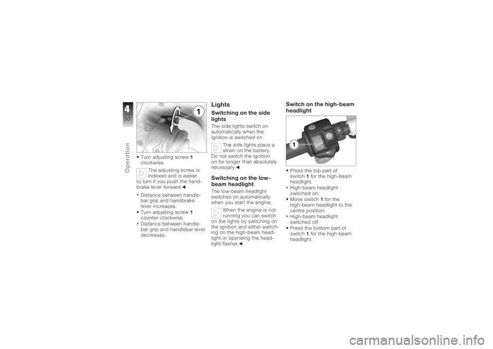 BMW MOTORRAD K 1200 S 2006  Riders Manual (in English) Turn adjusting screw1
clockwise.
The adjusting screw is
indexed and is easier
to turn if you push the hand-
brake lever forward.
Distance between handle-
bar grip and handbrake
lever increases.
Turn a