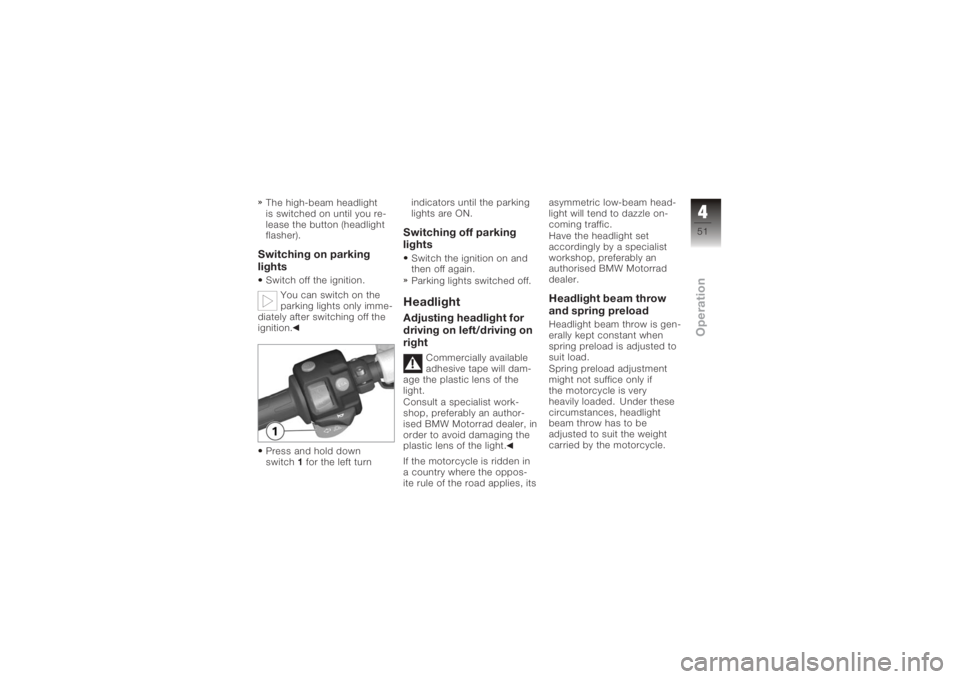 BMW MOTORRAD K 1200 S 2006  Riders Manual (in English) The high-beam headlight
is switched on until you re-
lease the button (headlight
flasher).Switching on parking
lightsSwitch off the ignition.You can switch on the
parking lights only imme-
diately aft