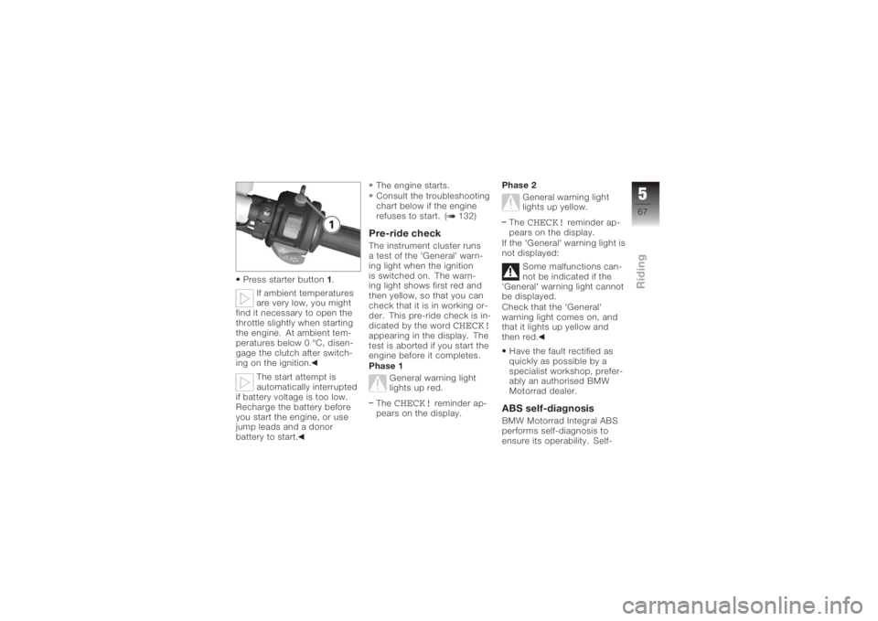 BMW MOTORRAD K 1200 S 2006  Riders Manual (in English) Press starter button1.
If ambient temperatures
are very low, you might
find it necessary to open the
throttle slightly when starting
the engine. At ambient tem-
peratures below 0 °C, disen-
gage the 