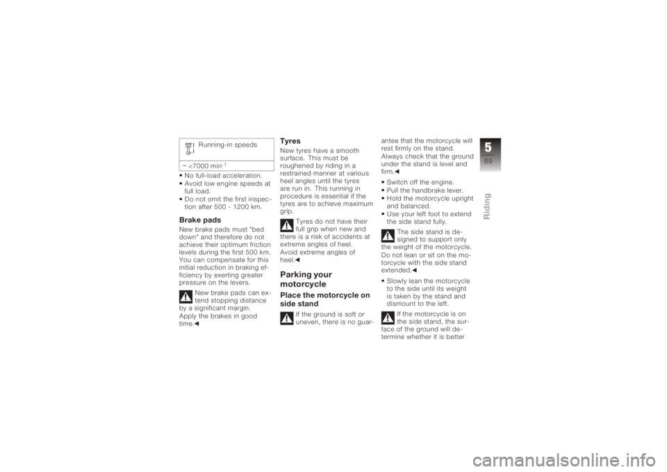BMW MOTORRAD K 1200 S 2006  Riders Manual (in English) Running-in speeds
<7000 min
-1
No full-load acceleration.
Avoid low engine speeds at
full load.
Do not omit the first inspec-
tion after 500 - 1200 km.Brake padsNew brake pads must "bed
down" 