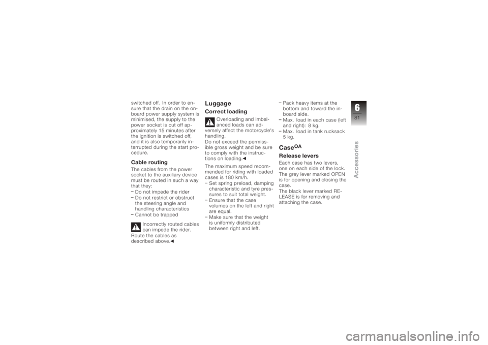 BMW MOTORRAD K 1200 S 2006 Riders Manual (in English) switched off. In order to en-
sure that the drain on the on-
board power supply system is
minimised, the supply to the
power socket is cut off ap-
proximately 15 minutes after
the ignition is switched BMW MOTORRAD K 1200 S 2006 Riders Manual (in English) switched off. In order to en-
sure that the drain on the on-
board power supply system is
minimised, the supply to the
power socket is cut off ap-
proximately 15 minutes after
the ignition is switched