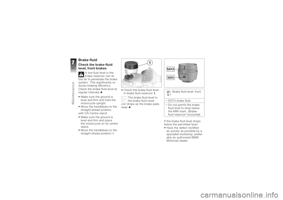 BMW MOTORRAD K 1200 S 2006 Riders Manual (in English) Brake fluidCheck the brake-fluid
level, front brakes
A low fluid level in the
brake reservoir can al-
low air to penetrate the brake
system. This significantly re-
duces braking efficiency.
Check the BMW MOTORRAD K 1200 S 2006 Riders Manual (in English) Brake fluidCheck the brake-fluid
level, front brakes
A low fluid level in the
brake reservoir can al-
low air to penetrate the brake
system. This significantly re-
duces braking efficiency.
Check the