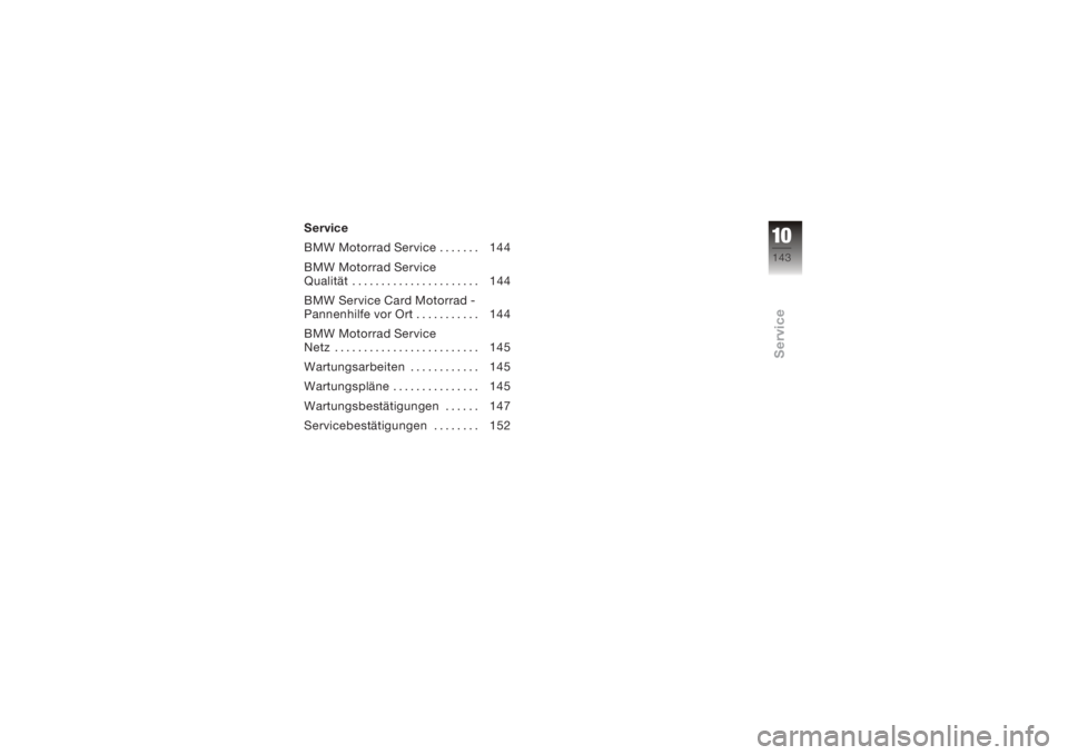 BMW MOTORRAD K 1200 S 2006  Betriebsanleitung (in German) Service
BMW Motorrad Service . . . . . . . 144
BMW Motorrad Service
Qualität . . . . . . . . . . . . . . . . . . . . . . 144
BMW Service Card Motorrad -
Pannenhilfe vor Ort . . . . . . . . . . . 144
