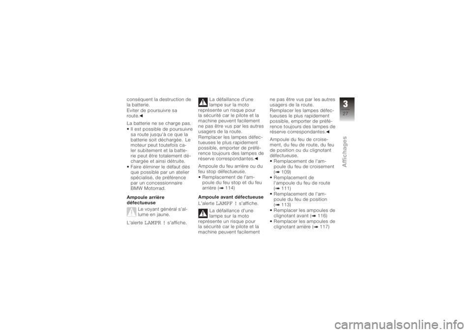 BMW MOTORRAD K 1200 S 2006  Livret de bord (in French) conséquent la destruction de
la batterie.
Eviter de poursuivre sa
route.
La batterie ne se charge pas.Il est possible de poursuivre
sa route jusqu'à ce que la
batterie soit déchargée. Le
moteu