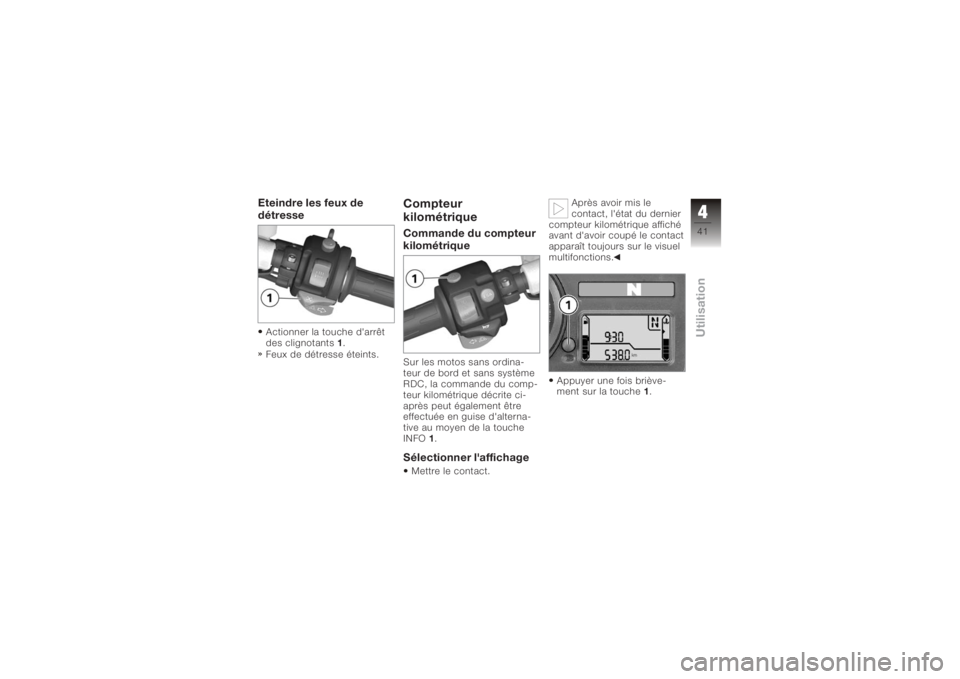 BMW MOTORRAD K 1200 S 2006  Livret de bord (in French) Eteindre les feux de
détresseActionner la touche d'arrêt
des clignotants1.
Feux de détresse éteints.
Compteur
kilométriqueCommande du compteur
kilométriqueSur les motos sans ordina-
teur de 