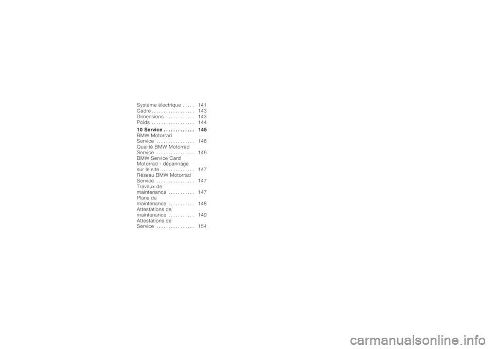 BMW MOTORRAD K 1200 S 2006  Livret de bord (in French) Système électrique . . . . . 141
Cadre . . . . .............. 143
Dimensions . . . ......... 143
Poids . . . . . ............. 144
10 Service ............. 145
BMW Motorrad
Service . . . ...........