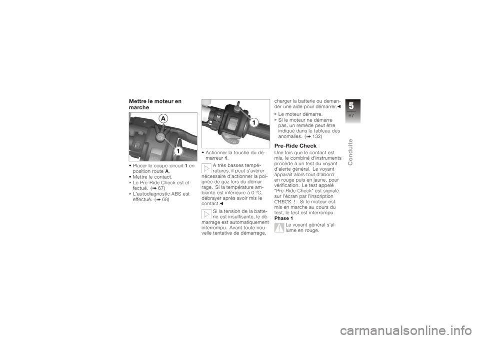 BMW MOTORRAD K 1200 S 2006  Livret de bord (in French) Mettre le moteur en
marchePlacer le coupe-circuit1en
position route A.
Mettre le contact.
Le Pre-Ride Check est ef-
fectué. ( 67)
L'autodiagnostic ABS est
effectué. ( 68) Actionner la touche du 