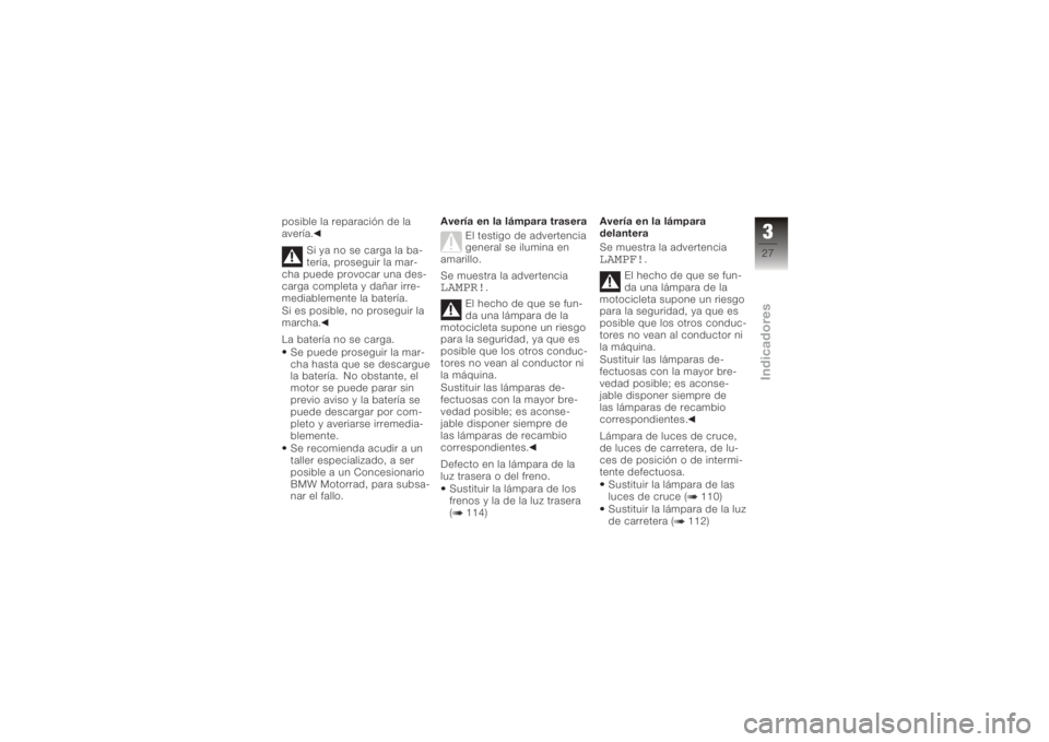 BMW MOTORRAD K 1200 S 2006  Manual de instrucciones (in Spanish) posible la reparación de la
avería.Si ya no se carga la ba-
tería, proseguir la mar-
cha puede provocar una des-
carga completa y dañar irre-
mediablemente la batería.
Si es posible, no proseguir