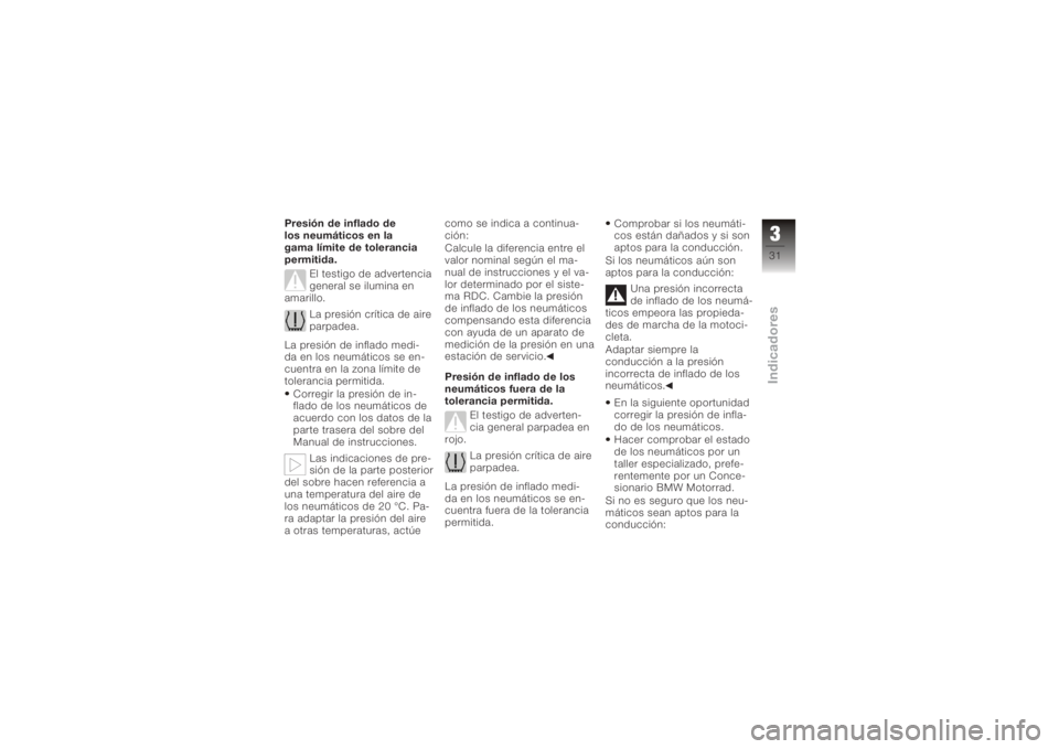 BMW MOTORRAD K 1200 S 2006  Manual de instrucciones (in Spanish) Presión de inflado de
los neumáticos en la
gama límite de tolerancia
permitida.El testigo de advertencia
general se ilumina en
amarillo.
La presión crítica de aire
parpadea.
La presión de inflad