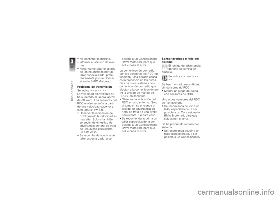 BMW MOTORRAD K 1200 S 2006  Manual de instrucciones (in Spanish) No continuar la marcha.
Informar al servicio de ave-
rías.
Hacer comprobar el estado
de los neumáticos por un
taller especializado, prefe-
rentemente por un Conce-
sionario BMW Motorrad.
Problema de