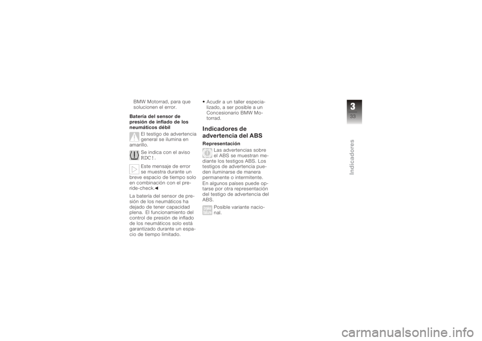 BMW MOTORRAD K 1200 S 2006  Manual de instrucciones (in Spanish) BMW Motorrad, para que
solucionen el error.
Batería del sensor de
presión de inflado de los
neumáticos débil El testigo de advertencia
general se ilumina en
amarillo.
Se indica con el aviso
RDC!
.