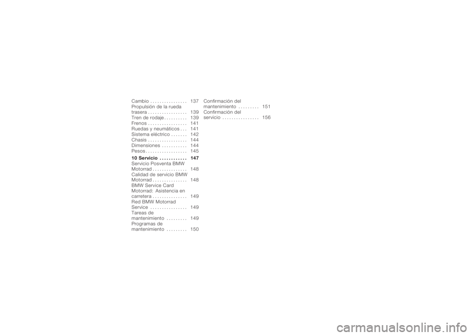 BMW MOTORRAD K 1200 S 2006  Manual de instrucciones (in Spanish) Cambio . . .............. 137
Propulsión de la rueda
trasera . . . . ............. 139
Tren de rodaje . ......... 139
Frenos . . . . ............. 141
Ruedas y neumáticos . . . 141
Sistema eléctric