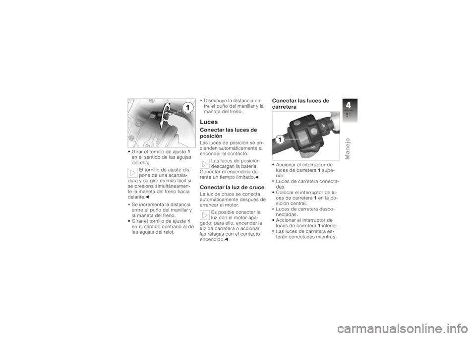 BMW MOTORRAD K 1200 S 2006  Manual de instrucciones (in Spanish) Girar el tornillo de ajuste1
en el sentido de las agujas
del reloj.
El tornillo de ajuste dis-
pone de una acanala-
dura y su giro es más fácil si
se presiona simultáneamen-
te la maneta del freno 