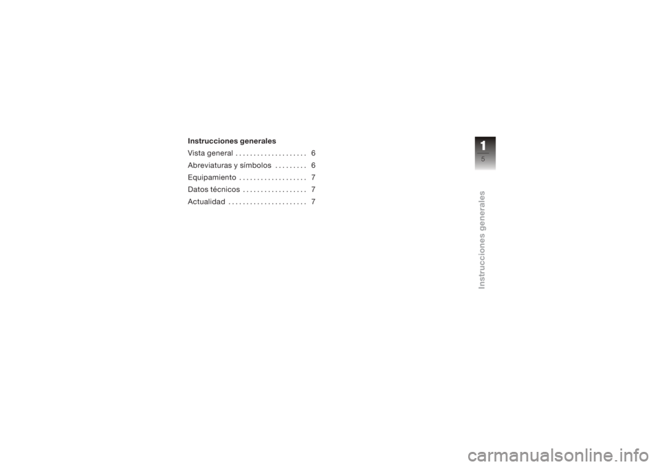 BMW MOTORRAD K 1200 S 2006  Manual de instrucciones (in Spanish) Instrucciones generales
Vista general . . . . . . . . . . . . . . . . . . . . 6
Abreviaturas y símbolos . . . . . . . . . 6
Equipamiento . . . . . . . . . . . . . . . . . . . 7
Datos técnicos . . . 