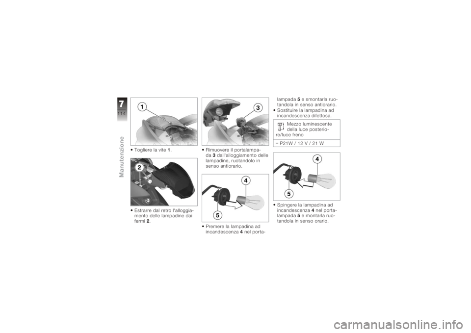 BMW MOTORRAD K 1200 S 2006  Libretto di uso e manutenzione (in Italian) Togliere la vite1.
Estrarre dal retro l'alloggia-
mento delle lampadine dai
fermi 2. Rimuovere il portalampa-
da
3dall'alloggiamento delle
lampadine, ruotandolo in
senso antiorario.
Premere la