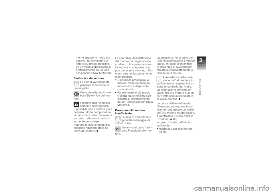 BMW MOTORRAD K 1200 S 2006  Libretto di uso e manutenzione (in Italian) menta spesso in modo ec-
cessivo, far eliminare il di-
fetto il più presto possibile
da un'officina specializzata,
preferibilmente da un Con-
cessionario BMW Motorrad.
Elettronica del motore La s