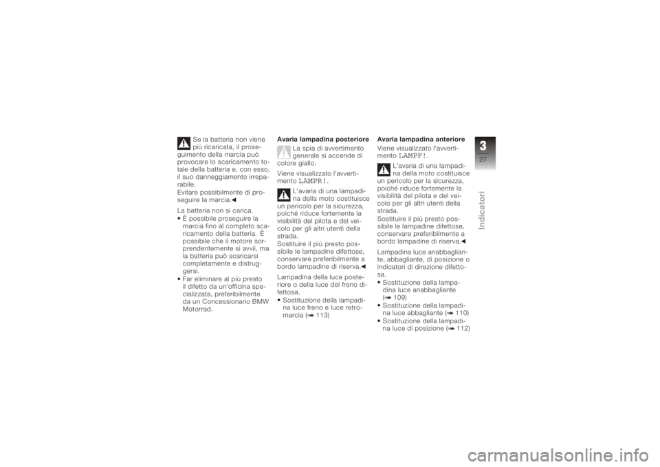 BMW MOTORRAD K 1200 S 2006  Libretto di uso e manutenzione (in Italian) Se la batteria non viene
più ricaricata, il prose-
guimento della marcia può
provocare lo scaricamento to-
tale della batteria e, con esso,
il suo danneggiamento irrepa-
rabile.
Evitare possibilment