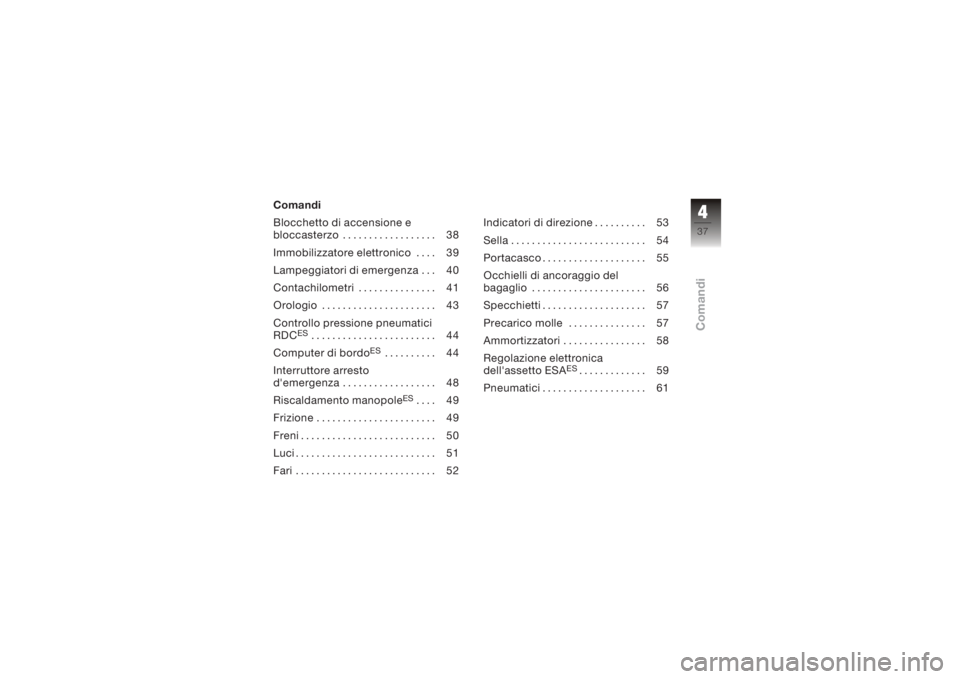 BMW MOTORRAD K 1200 S 2006  Libretto di uso e manutenzione (in Italian) Comandi
Blocchetto di accensione e
bloccasterzo . . . . . . . . . . . . . . . . . . 38
Immobilizzatore elettronico . . . . 39
Lampeggiatori di emergenza . . . 40
Contachilometri . . . . . . . . . . . 
