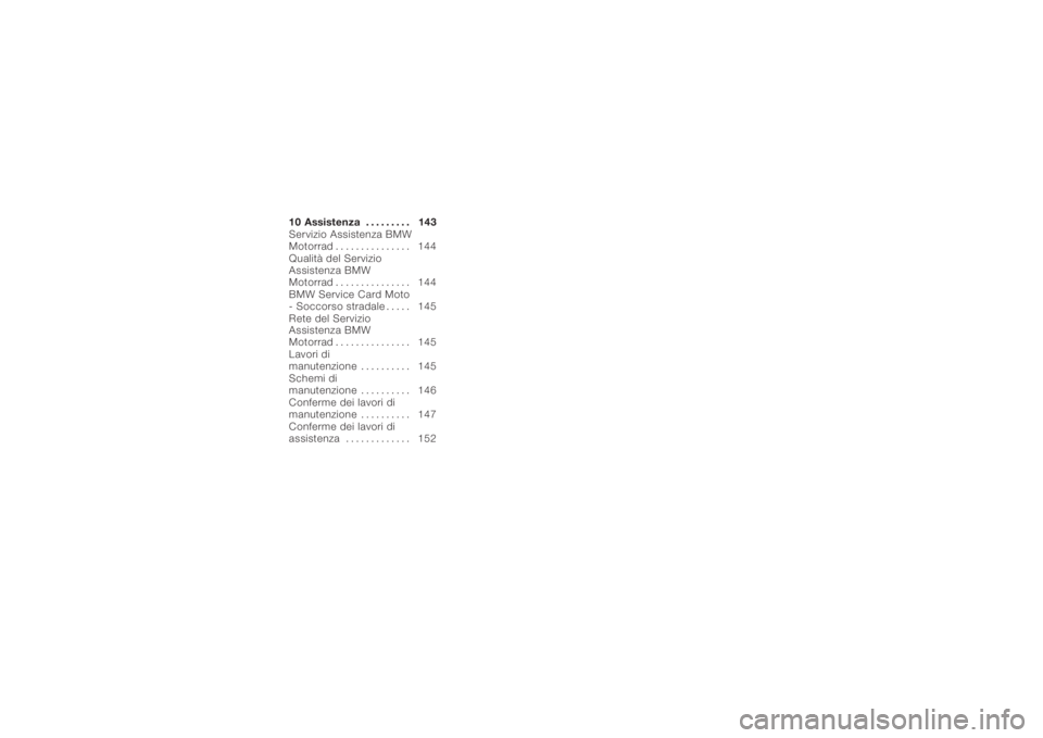 BMW MOTORRAD K 1200 S 2006  Libretto di uso e manutenzione (in Italian) 10 Assistenza......... 143
Servizio Assistenza BMW
Motorrad . . ............. 144
Qualità del Servizio
Assistenza BMW
Motorrad . . ............. 144
BMW Service Card Moto
- Soccorso stradale . . . . 