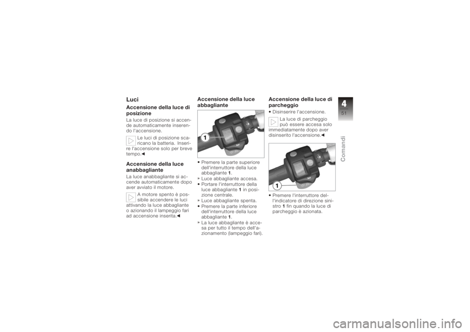 BMW MOTORRAD K 1200 S 2006  Libretto di uso e manutenzione (in Italian) LuciAccensione della luce di
posizioneLa luce di posizione si accen-
de automaticamente inseren-
do l'accensione.Le luci di posizione sca-
ricano la batteria. Inseri-
re l'accensione solo per 