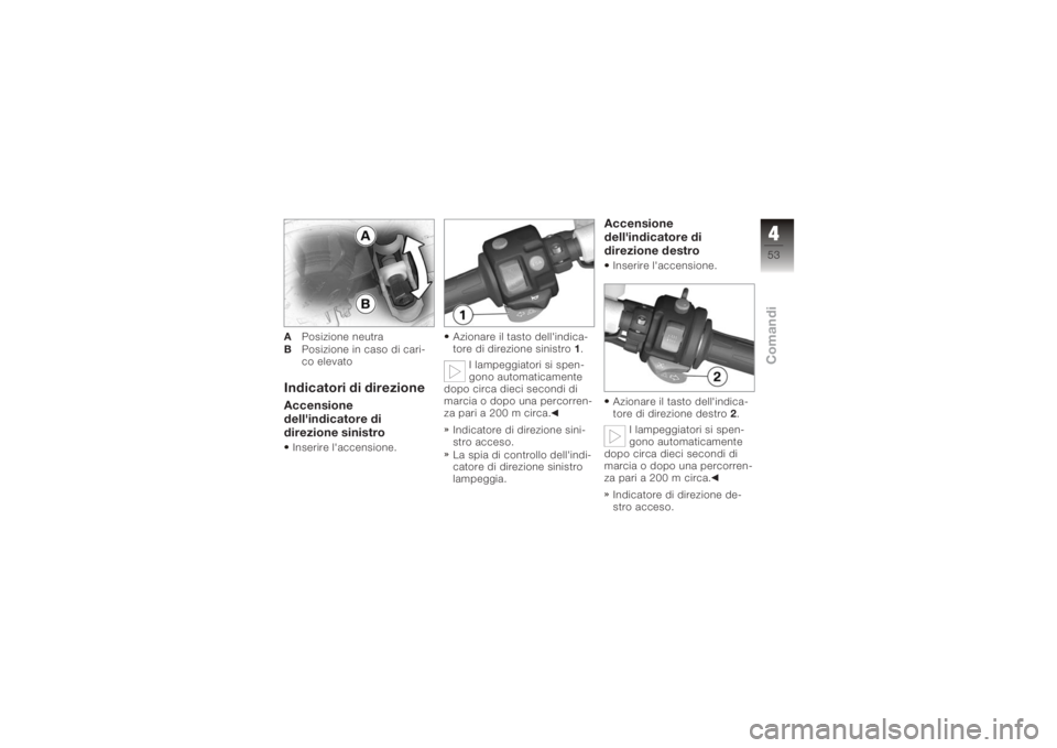 BMW MOTORRAD K 1200 S 2006  Libretto di uso e manutenzione (in Italian) APosizione neutra
B Posizione in caso di cari-
co elevatoIndicatori di direzioneAccensione
dell'indicatore di
direzione sinistroInserire l'accensione. Azionare il tasto dell'indica-
tore d