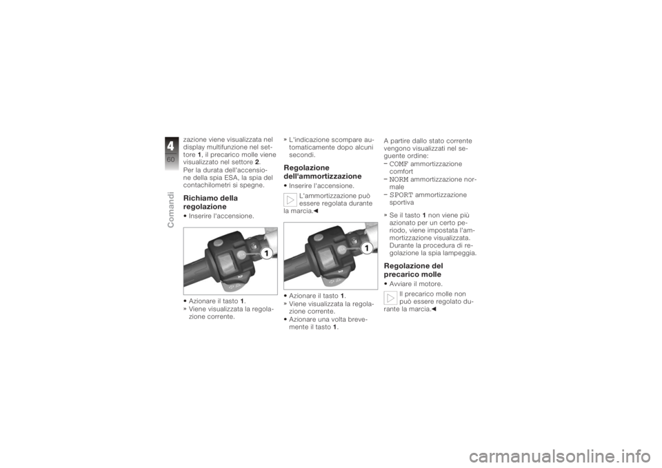 BMW MOTORRAD K 1200 S 2006  Libretto di uso e manutenzione (in Italian) zazione viene visualizzata nel
display multifunzione nel set-
tore1, il precarico molle viene
visualizzato nel settore 2.
Per la durata dell'accensio-
ne della spia ESA, la spia del
contachilometr