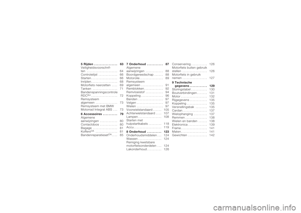 BMW MOTORRAD K 1200 S 2006  Handleiding (in Dutch) 5 Rijden . . . . . ........... 63
Veiligheidsvoorschrif-
ten ..................... 64
Controlelijst . . . .......... 66
Starten . ................. 66
Inrijden . ................. 68
Motorfiets neerze