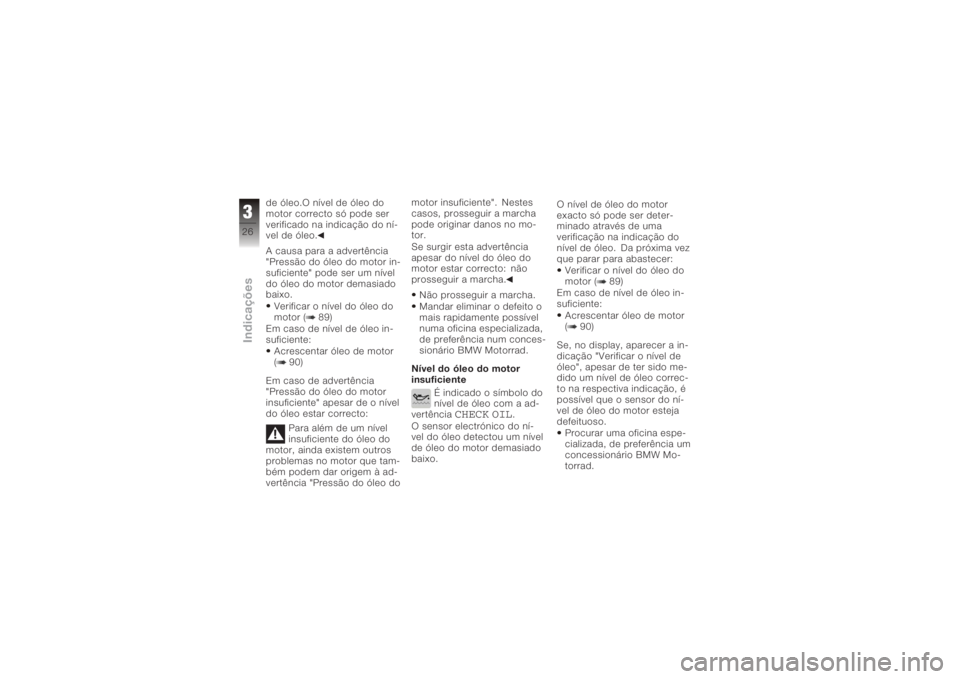 BMW MOTORRAD K 1200 S 2006  Instrukcja obsługi (in Polish) de óleo.O nível de óleo do
motor correcto só pode ser
verificado na indicação do ní-
vel de óleo.
A causa para a advertência
"Pressão do óleo do motor in-
suficiente" pode ser um n�