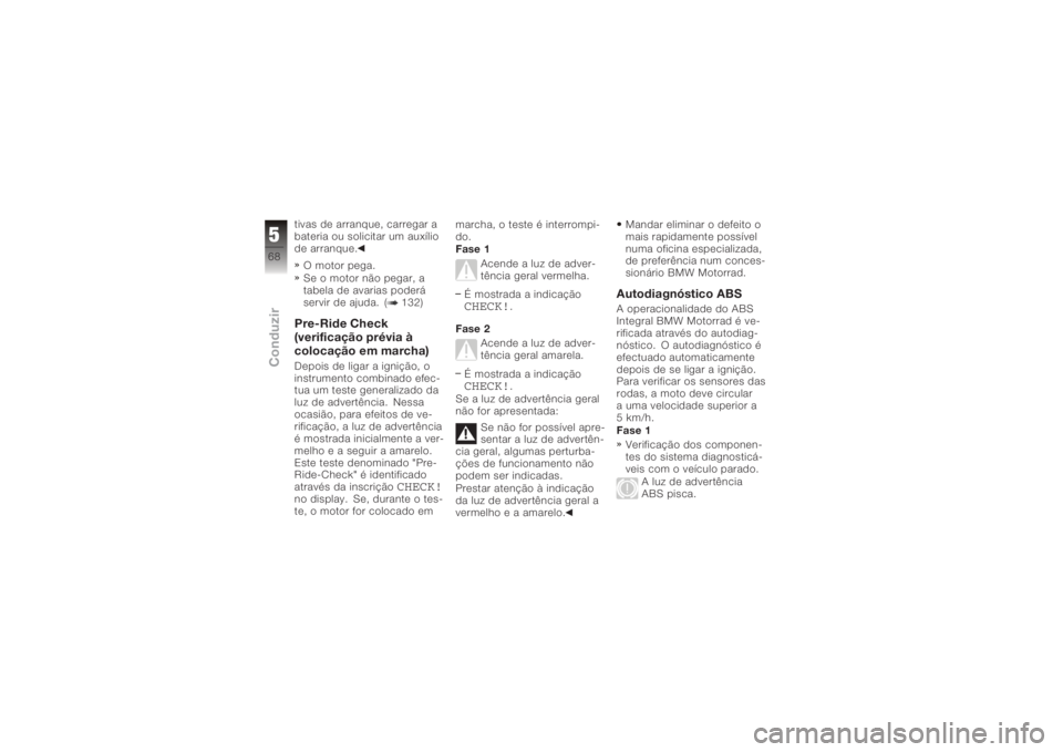BMW MOTORRAD K 1200 S 2006  Instrukcja obsługi (in Polish) tivas de arranque, carregar a
bateria ou solicitar um auxílio
de arranque.O motor pega.
Se o motor não pegar, a
tabela de avarias poderá
servir de ajuda. ( 132)Pre-Ride Check
(verificação prévia