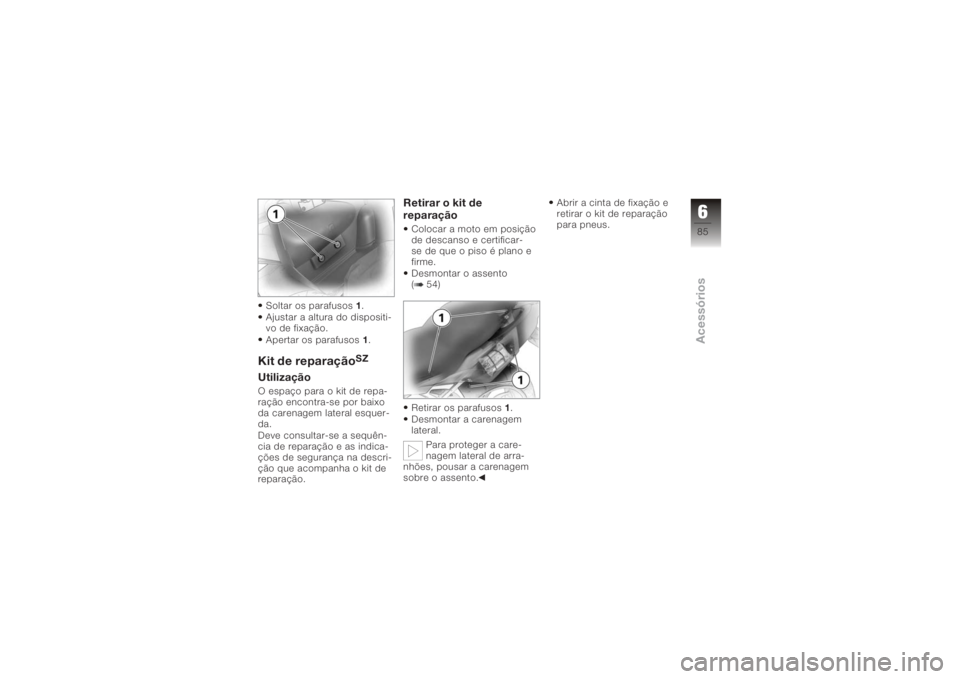 BMW MOTORRAD K 1200 S 2006  Instrukcja obsługi (in Polish) Soltar os parafusos1.
Ajustar a altura do dispositi-
vo de fixação.
Apertar os parafusos 1.Kit de reparação
SZ
UtilizaçãoO espaço para o kit de repa-
ração encontra-se por baixo
da carenagem 