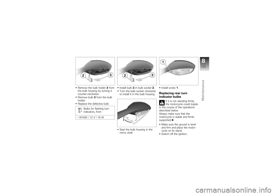 BMW MOTORRAD K 1200 S 2007 Riders Manual (in English) Remove the bulb holder2from
the bulb housing by turning it
counter-clockwise.
Remove bulb 3from the bulb
holder.
Replace the defective bulb
Bulbs for flashing turn
indicators, front
W16W / 12 V / 16 W BMW MOTORRAD K 1200 S 2007 Riders Manual (in English) Remove the bulb holder2from
the bulb housing by turning it
counter-clockwise.
Remove bulb 3from the bulb
holder.
Replace the defective bulb
Bulbs for flashing turn
indicators, front
W16W / 12 V / 16 W
