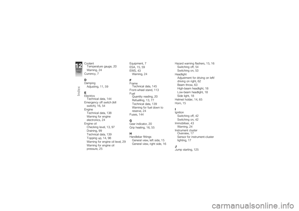 BMW MOTORRAD K 1200 S 2007  Riders Manual (in English) CoolantTemperature gauge, 20
Warning, 24
Currency, 7
D
Damping Adjusting, 11, 59
E
Electrics Technical data, 144
Emergency off switch (kill switch), 16, 54
Engine Technical data, 138
Warning for engin