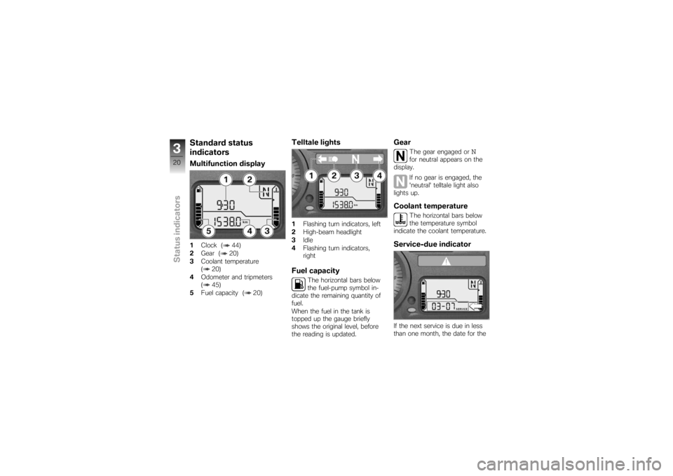 BMW MOTORRAD K 1200 S 2007  Riders Manual (in English) Standard status
indicatorsMultifunction display1Clock ( 44)
2 Gear ( 20)
3 Coolant temperature
( 20)
4 Odometer and tripmeters
( 45)
5 Fuel capacity ( 20)
Telltale lights1Flashing turn indicators, lef