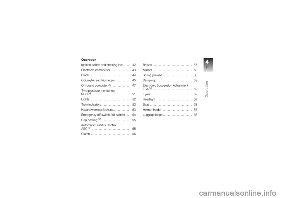 BMW MOTORRAD K 1200 S 2007  Riders Manual (in English) Operation
Operation
Ignition switch and steering lock..... 42
Electronic immobiliser . . . ............ 43
Clock ................................ 44
Odometer and tripmeters ............ 45
On-board co