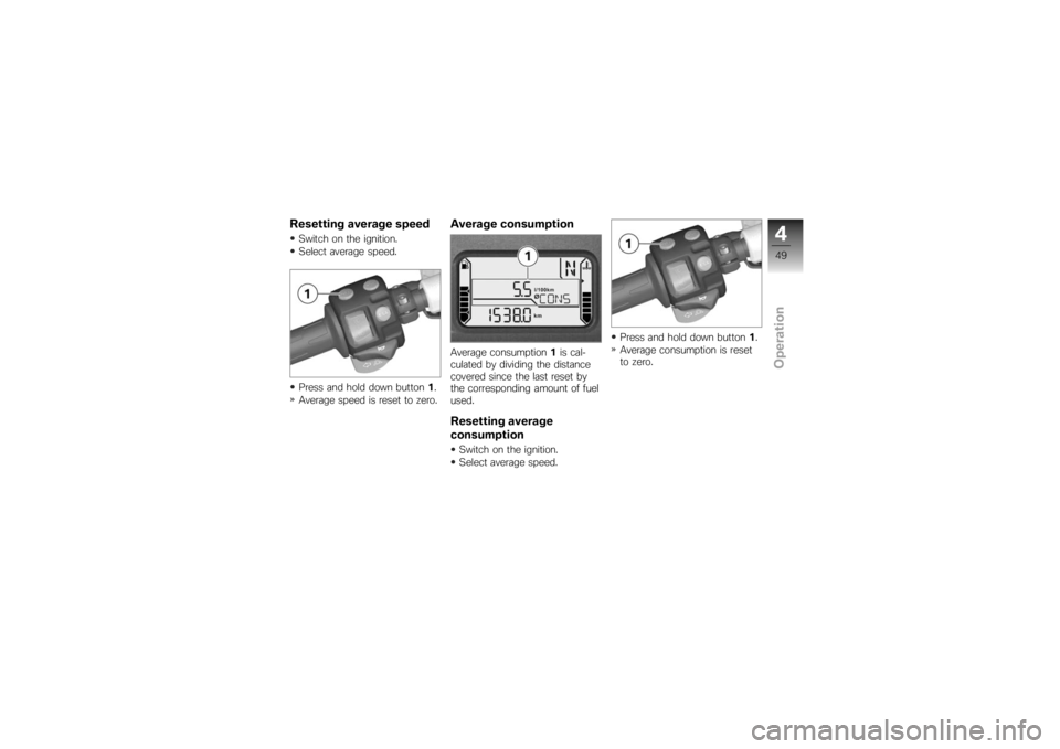 BMW MOTORRAD K 1200 S 2007 Riders Manual (in English) Resetting average speedSwitch on the ignition.
Select average speed.
Press and hold down button1.
Average speed is reset to zero.
Average consumptionAverage consumption 1is cal-
culated by dividing th BMW MOTORRAD K 1200 S 2007 Riders Manual (in English) Resetting average speedSwitch on the ignition.
Select average speed.
Press and hold down button1.
Average speed is reset to zero.
Average consumptionAverage consumption 1is cal-
culated by dividing th