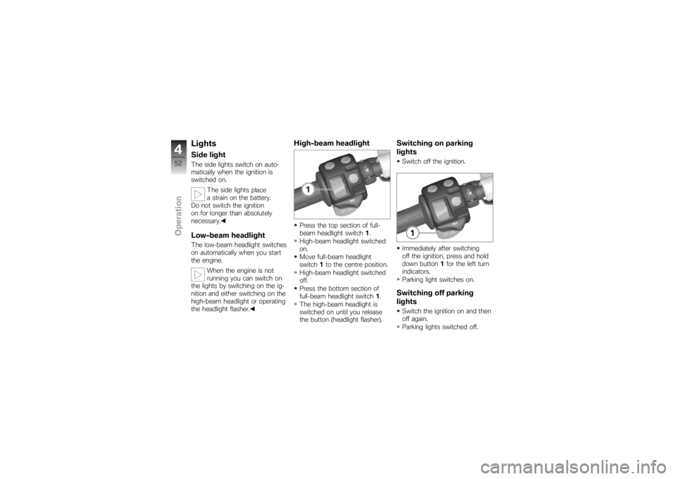 BMW MOTORRAD K 1200 S 2007 Riders Manual (in English) LightsSide lightThe side lights switch on auto-
matically when the ignition is
switched on.The side lights place
a strain on the battery.
Do not switch the ignition
on for longer than absolutely
neces BMW MOTORRAD K 1200 S 2007 Riders Manual (in English) LightsSide lightThe side lights switch on auto-
matically when the ignition is
switched on.The side lights place
a strain on the battery.
Do not switch the ignition
on for longer than absolutely
neces