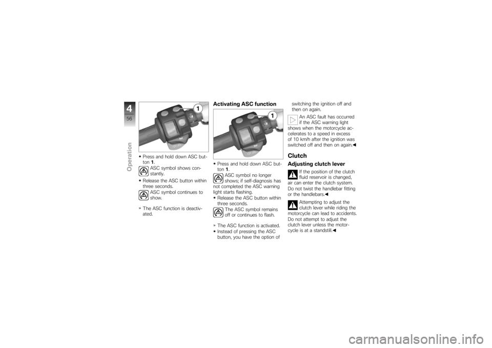 BMW MOTORRAD K 1200 S 2007 Riders Manual (in English) Press and hold down ASC but-
ton1.
ASC symbol shows con-
stantly.
Release the ASC button within
three seconds. ASC symbol continues to
show.
The ASC function is deactiv-
ated.
Activating ASC functionP BMW MOTORRAD K 1200 S 2007 Riders Manual (in English) Press and hold down ASC but-
ton1.
ASC symbol shows con-
stantly.
Release the ASC button within
three seconds. ASC symbol continues to
show.
The ASC function is deactiv-
ated.
Activating ASC functionP