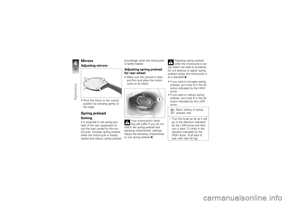 BMW MOTORRAD K 1200 S 2007 Riders Manual (in English) MirrorsAdjusting mirrorsPivot the mirror to the correct
position by pressing gently at
the edge.Spring preloadSettingIt is essential to set spring pre-
load of the rear suspension to
suit the load car BMW MOTORRAD K 1200 S 2007 Riders Manual (in English) MirrorsAdjusting mirrorsPivot the mirror to the correct
position by pressing gently at
the edge.Spring preloadSettingIt is essential to set spring pre-
load of the rear suspension to
suit the load car