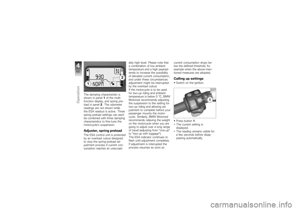 BMW MOTORRAD K 1200 S 2007 Riders Manual (in English) The damping characteristic is
shown in panel1of the multi-
function display, and spring pre-
load in panel 2. The odometer
readings are not shown while
the ESA readout is active. Three
spring preload BMW MOTORRAD K 1200 S 2007 Riders Manual (in English) The damping characteristic is
shown in panel1of the multi-
function display, and spring pre-
load in panel 2. The odometer
readings are not shown while
the ESA readout is active. Three
spring preload