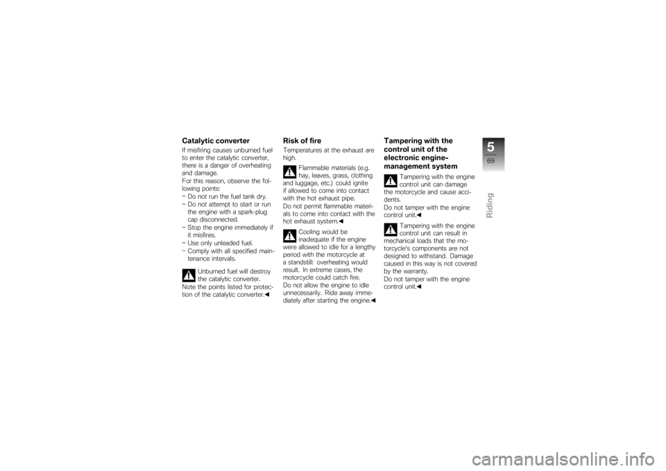 BMW MOTORRAD K 1200 S 2007  Riders Manual (in English) Catalytic converterIf misfiring causes unburned fuel
to enter the catalytic converter,
there is a danger of overheating
and damage.
For this reason, observe the fol-
lowing points:Do not run the fuel 