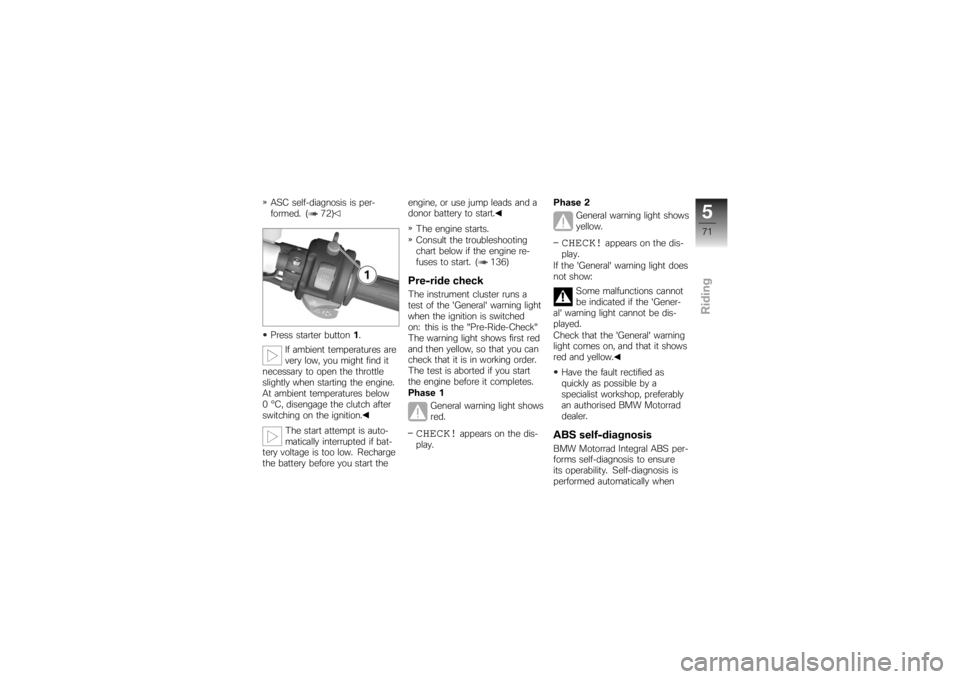 BMW MOTORRAD K 1200 S 2007  Riders Manual (in English) ASC self-diagnosis is per-
formed. ( 72)
Press starter button1.
If ambient temperatures are
very low, you might find it
necessary to open the throttle
slightly when starting the engine.
At ambient tem