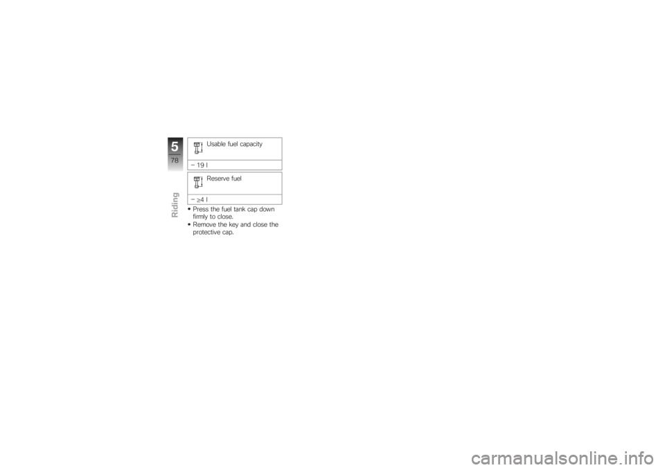 BMW MOTORRAD K 1200 S 2007  Riders Manual (in English) Usable fuel capacity
19 l Reserve fuel
≥ 4l
Press the fuel tank cap down
firmly to close.
Remove the key and close the
protective cap.
578zRiding 