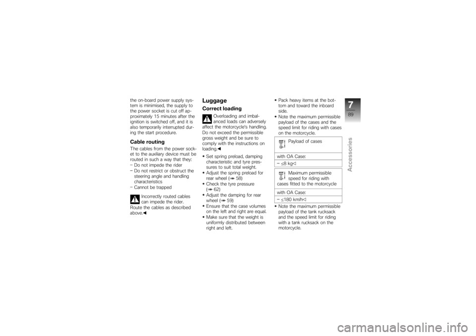 BMW MOTORRAD K 1200 S 2007  Riders Manual (in English) the on-board power supply sys-
tem is minimised, the supply to
the power socket is cut off ap-
proximately 15 minutes after the
ignition is switched off, and it is
also temporarily interrupted dur-
in