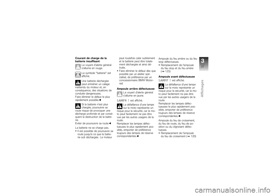 BMW MOTORRAD K 1200 S 2007  Livret de bord (in French) Courant de charge de la
batterie insuffisantLe voyant dalerte général
sallume en rouge.
Le symbole "batterie" est
affiché.
Une batterie déchargée
peut entraîner un calage
inattendu du moteur e