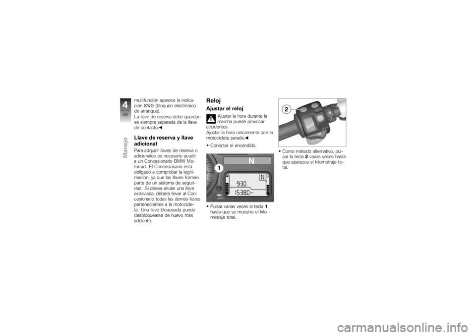 BMW MOTORRAD K 1200 S 2007 Manual de instrucciones (in Spanish) multifunción aparece la indica-
ción
EWS
(bloqueo electrónico
de arranque).
La llave de reserva debe guardar-
se siempre separada de la llave
de contacto.
Llave de reserva y llave
adicionalPara adq BMW MOTORRAD K 1200 S 2007 Manual de instrucciones (in Spanish) multifunción aparece la indica-
ción
EWS
(bloqueo electrónico
de arranque).
La llave de reserva debe guardar-
se siempre separada de la llave
de contacto.
Llave de reserva y llave
adicionalPara adq