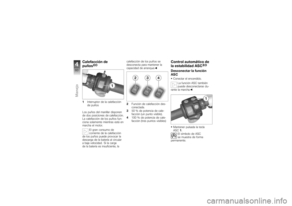 BMW MOTORRAD K 1200 S 2007 Manual de instrucciones (in Spanish) Calefacción de
puños
EO
1 Interruptor de la calefacción
de puños
Los puños del manillar disponen
de dos posiciones de calefacción.
La calefacción de los puños fun-
ciona solamente mientras est BMW MOTORRAD K 1200 S 2007 Manual de instrucciones (in Spanish) Calefacción de
puños
EO
1 Interruptor de la calefacción
de puños
Los puños del manillar disponen
de dos posiciones de calefacción.
La calefacción de los puños fun-
ciona solamente mientras est