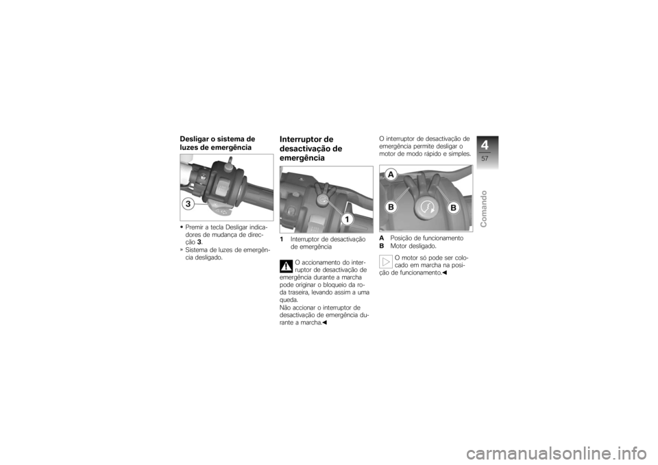 BMW MOTORRAD K 1200 S 2007 Instrukcja obsługi (in Polish) Desligar o sistema de
luzes de emergênciaPremir a tecla Desligar indica-
dores de mudança de direc-
ção3.
Sistema de luzes de emergên-
cia desligado.
Interruptor de
desactivação de
emergência1 BMW MOTORRAD K 1200 S 2007 Instrukcja obsługi (in Polish) Desligar o sistema de
luzes de emergênciaPremir a tecla Desligar indica-
dores de mudança de direc-
ção3.
Sistema de luzes de emergên-
cia desligado.
Interruptor de
desactivação de
emergência1