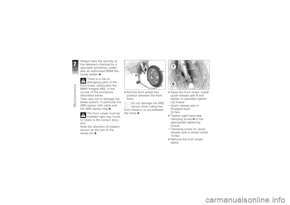 BMW MOTORRAD K 1200 S 2005  Riders Manual (in English) Always have the security of
the fasteners checked by a
specialist workshop, prefer-
ably an authorised BMW Mo-
torrad dealer.There is a risk of
damaging parts of the
front brake, particularly the
BMW 